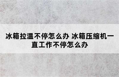 冰箱拉温不停怎么办 冰箱压缩机一直工作不停怎么办